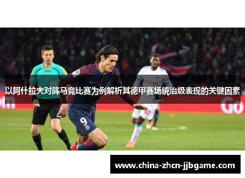 以阿什拉夫对阵马竞比赛为例解析其德甲赛场统治级表现的关键因素