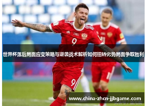 世界杯落后局面应变策略与逆袭战术解析如何扭转劣势局面争取胜利 世界杯落后局面应变策略与逆袭战术解析如何扭转劣势局面争取胜利