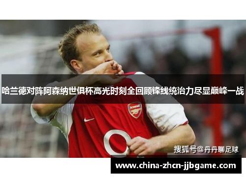 哈兰德对阵阿森纳世俱杯高光时刻全回顾锋线统治力尽显巅峰一战