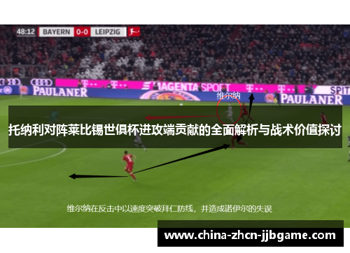 托纳利对阵莱比锡世俱杯进攻端贡献的全面解析与战术价值探讨
