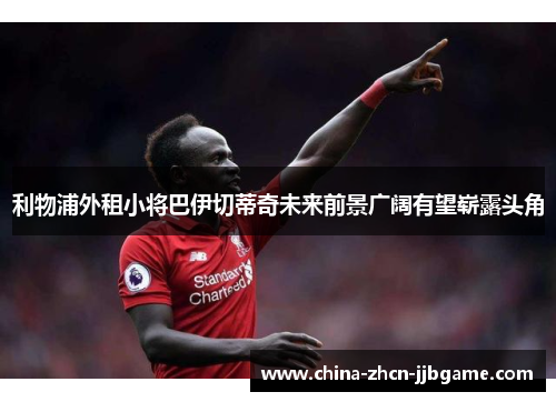 利物浦外租小将巴伊切蒂奇未来前景广阔有望崭露头角 利物浦外租小将巴伊切蒂奇未来前景广阔有望崭露头角