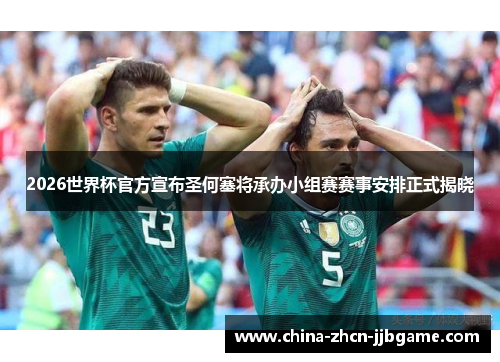 2026世界杯官方宣布圣何塞将承办小组赛赛事安排正式揭晓