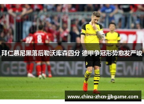 拜仁慕尼黑落后勒沃库森四分 德甲争冠形势愈发严峻