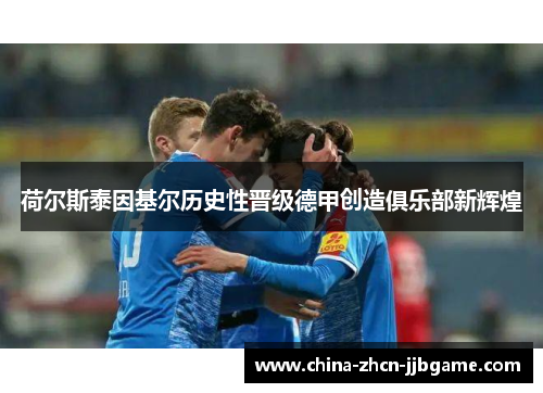 荷尔斯泰因基尔历史性晋级德甲创造俱乐部新辉煌 荷尔斯泰因基尔历史性晋级德甲创造俱乐部新辉煌