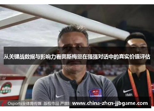 从关键战数据与影响力看奥斯梅恩在强强对话中的真实价值评估 从关键战数据与影响力看奥斯梅恩在强强对话中的真实价值评估