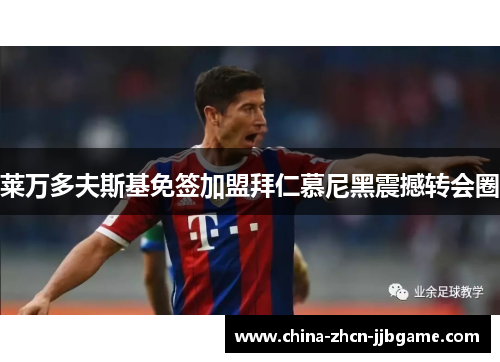 莱万多夫斯基免签加盟拜仁慕尼黑震撼转会圈